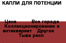 КАПЛИ ДЛЯ ПОТЕНЦИИ  › Цена ­ 990 - Все города Коллекционирование и антиквариат » Другое   . Тыва респ.